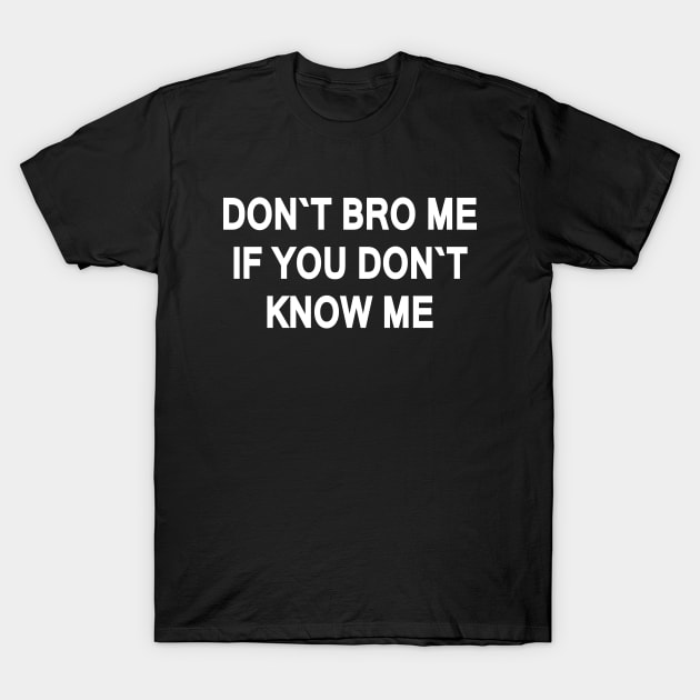 DON`T BRO ME IF YOU DON`T  KNOW ME T-Shirt by Amrshop87